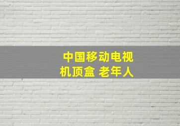 中国移动电视机顶盒 老年人